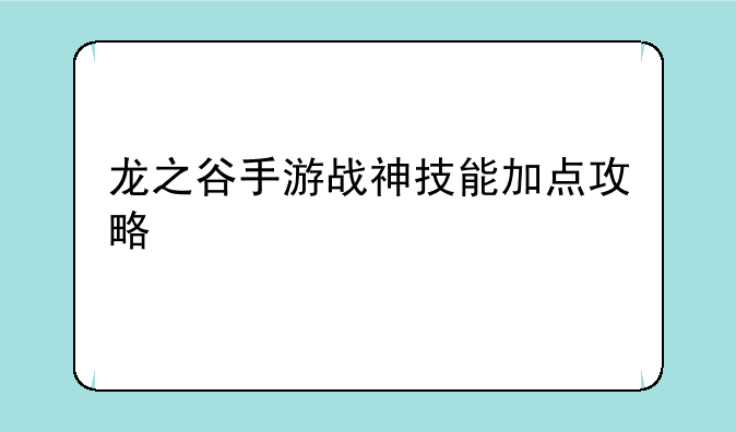 龙之谷手游战神技能加点攻略