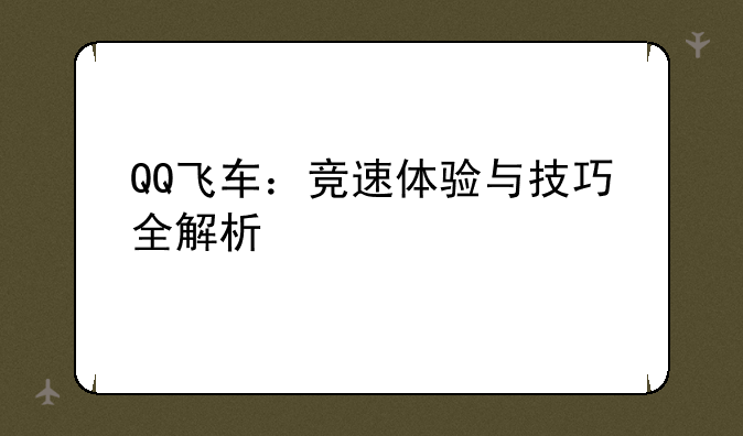 QQ飞车：竞速体验与技巧全解析