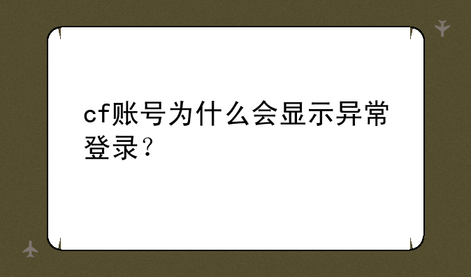 cf账号为什么会显示异常登录？