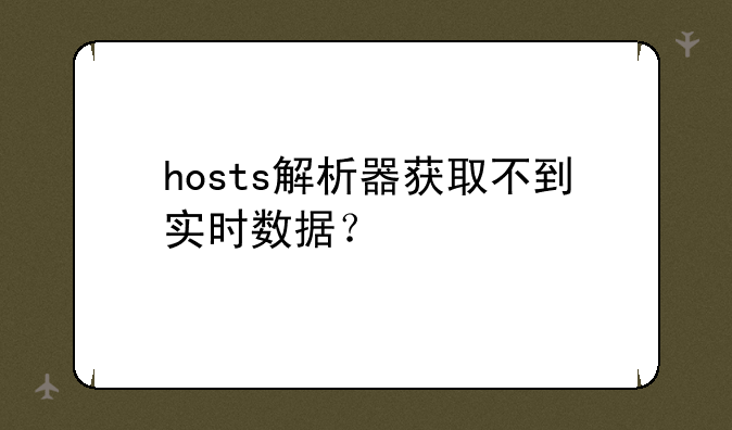 hosts解析器获取不到实时数据？