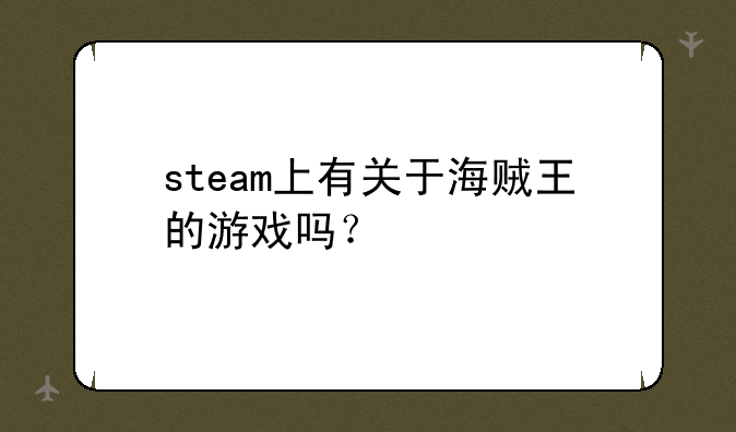 steam上有关于海贼王的游戏吗？