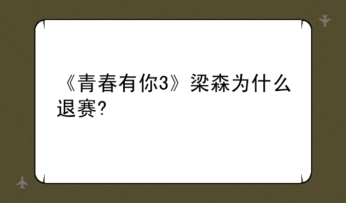 《青春有你3》梁森为什么退赛?