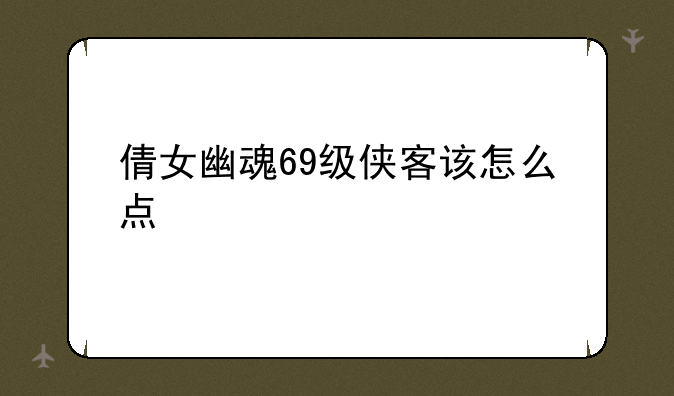倩女幽魂69级侠客该怎么点修为