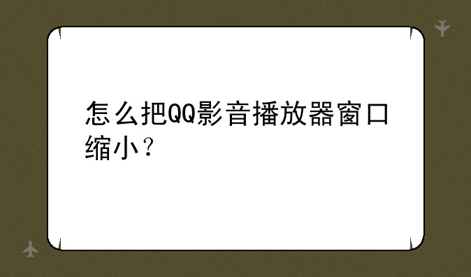 怎么把QQ影音播放器窗口缩小？
