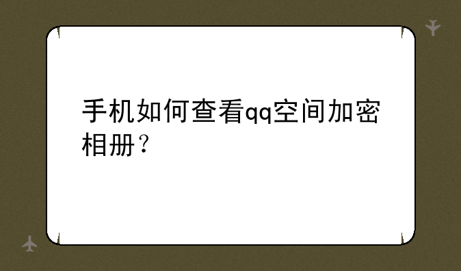 手机如何查看qq空间加密相册？