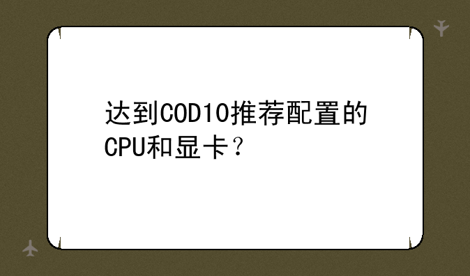达到COD10推荐配置的CPU和显卡？