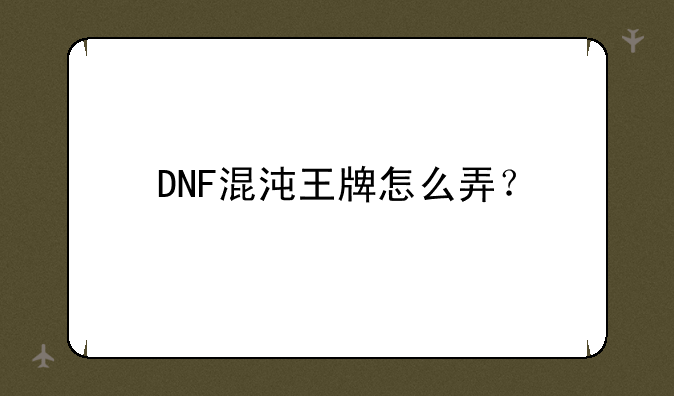 DNF混沌王牌怎么弄？