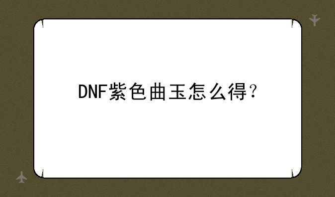 DNF紫色曲玉怎么得？