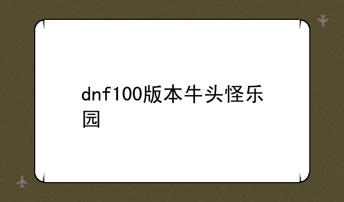 dnf100版本牛头怪乐园