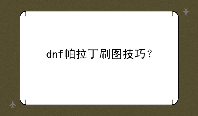 dnf帕拉丁刷图技巧？