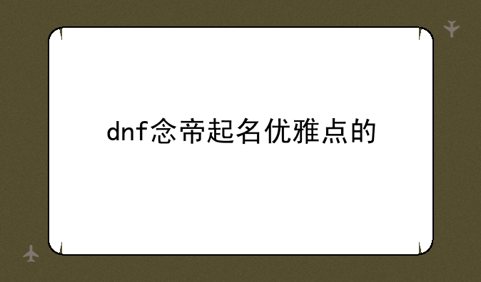dnf念帝起名优雅点的