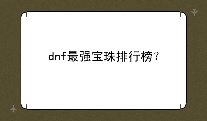 dnf最强宝珠排行榜？