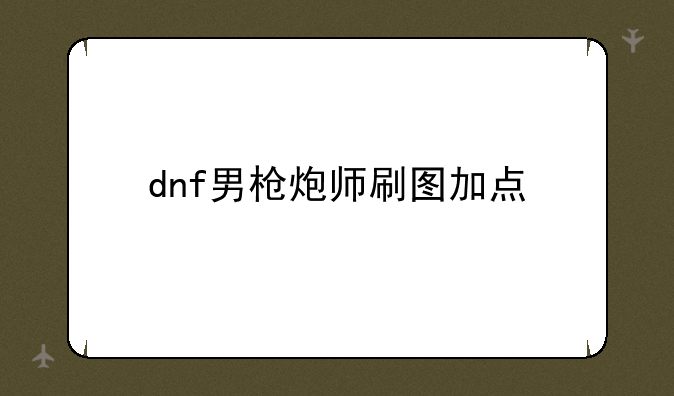 dnf男枪炮师刷图加点