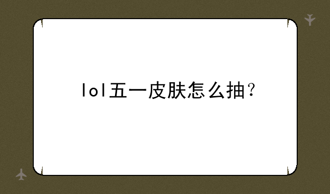lol五一皮肤怎么抽？