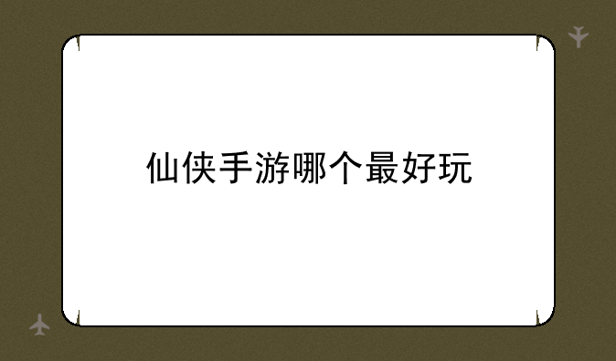 仙侠手游哪个最好玩
