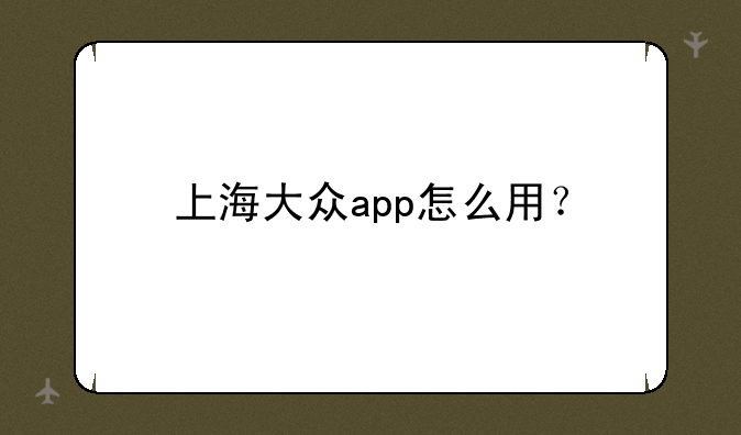上海大众app怎么用？