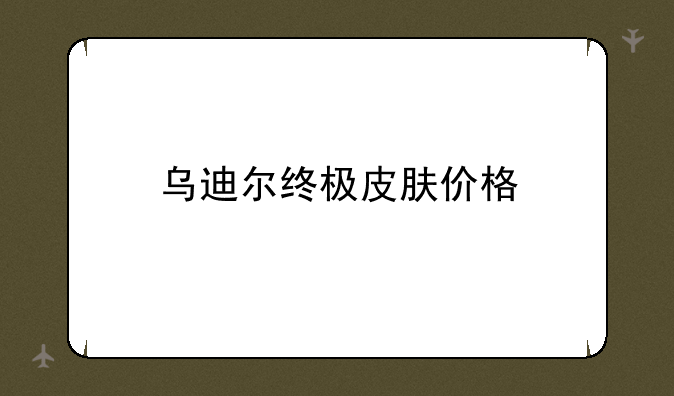 乌迪尔终极皮肤价格