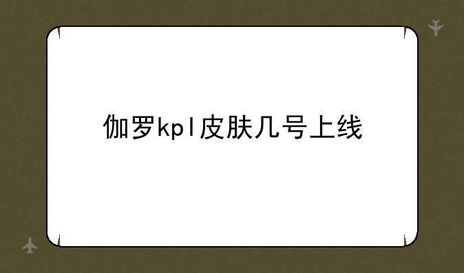伽罗kpl皮肤几号上线