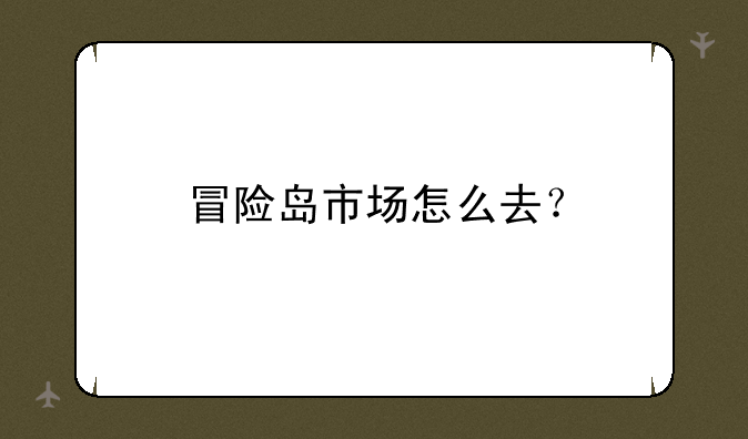 冒险岛市场怎么去？