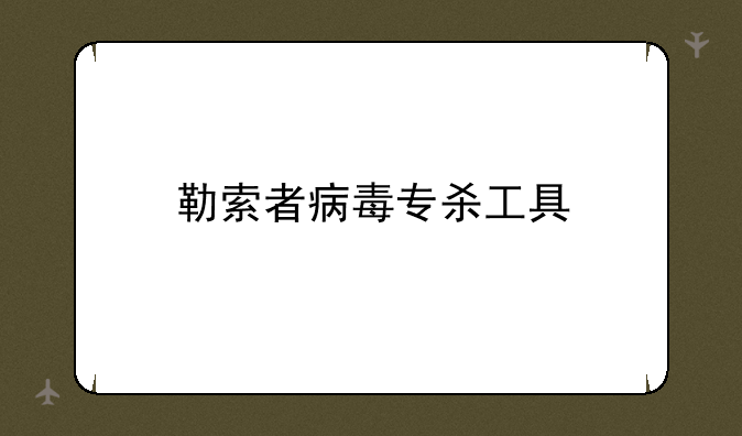 勒索者病毒专杀工具