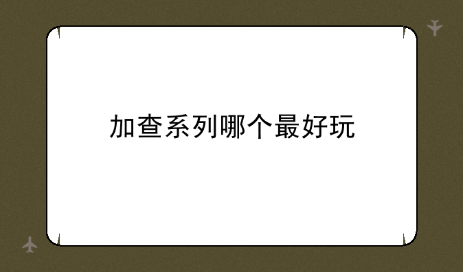 加查系列哪个最好玩