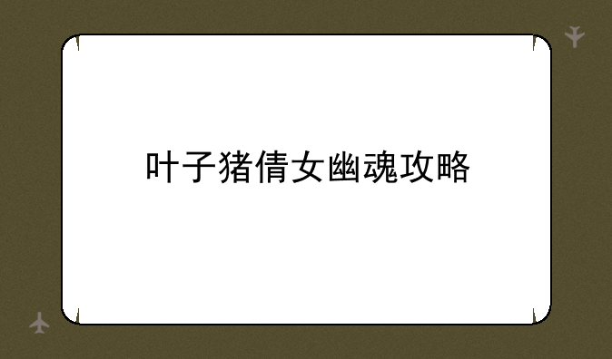 叶子猪倩女幽魂攻略