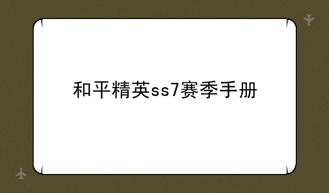 和平精英ss7赛季手册