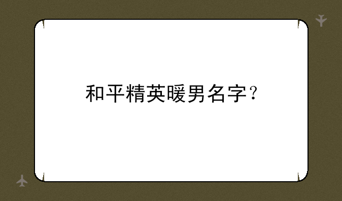 和平精英暖男名字？