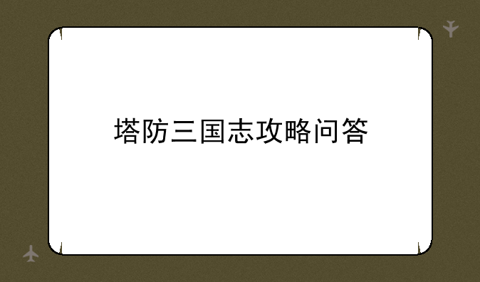 塔防三国志攻略问答