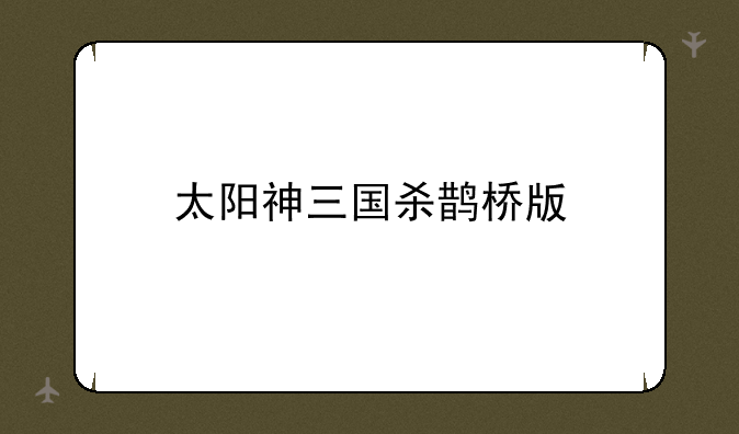 太阳神三国杀鹊桥版