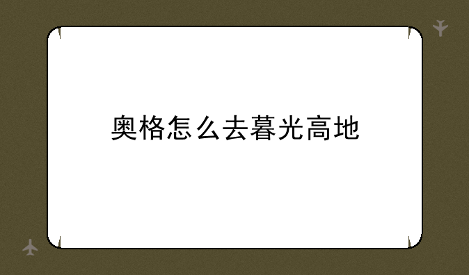 奥格怎么去暮光高地