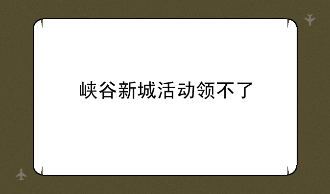 峡谷新城活动领不了