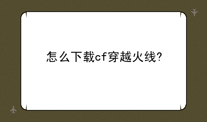 怎么下载cf穿越火线?