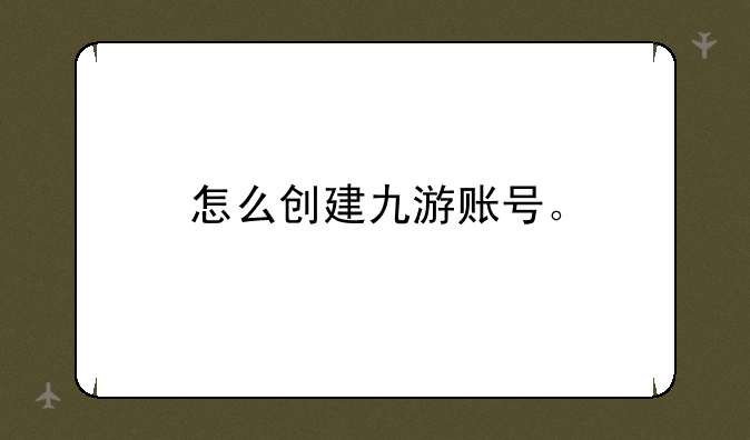 怎么创建九游账号。