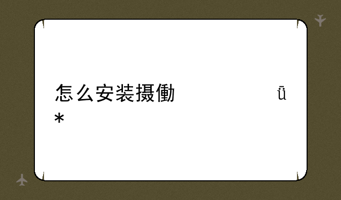 怎么安装摄像头驱动