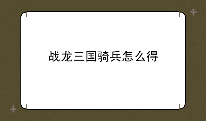 战龙三国骑兵怎么得