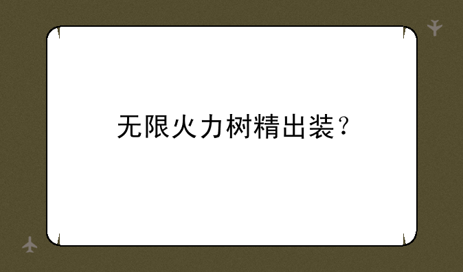 无限火力树精出装？