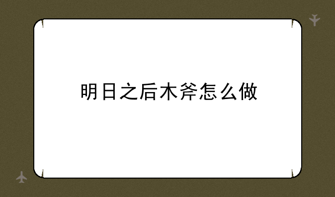 明日之后木斧怎么做