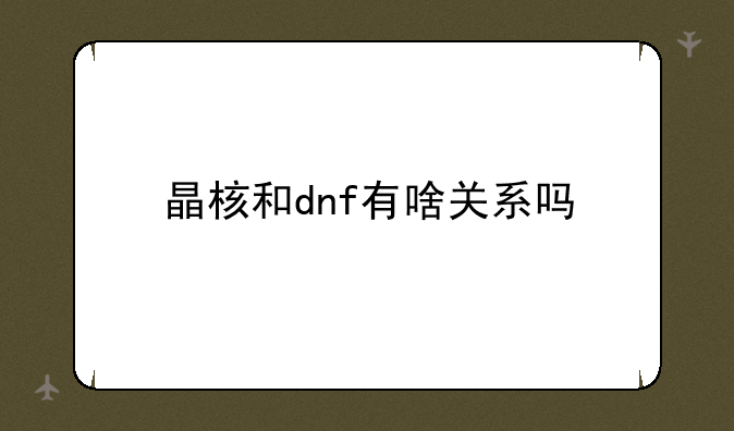 晶核和dnf有啥关系吗