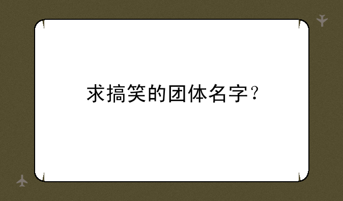 求搞笑的团体名字？