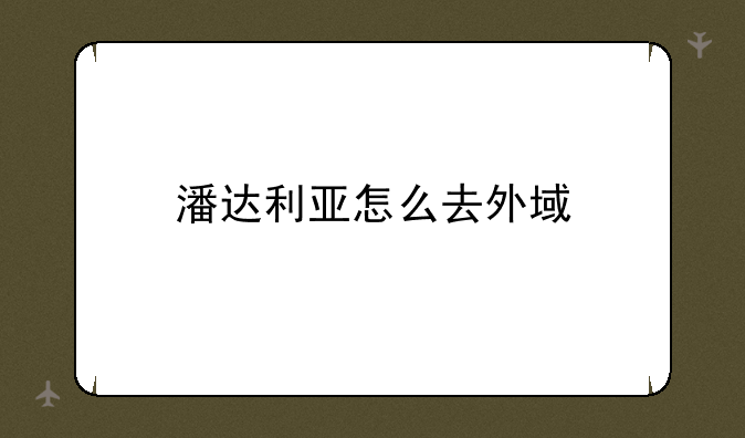 潘达利亚怎么去外域