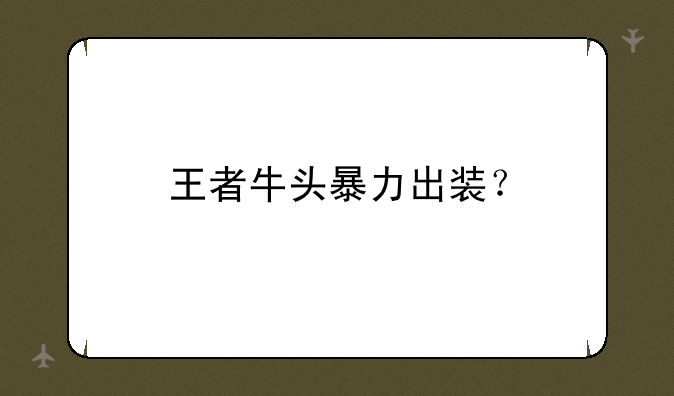 王者牛头暴力出装？