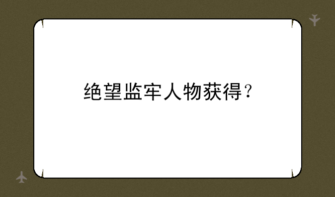 绝望监牢人物获得？