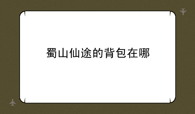 蜀山仙途的背包在哪