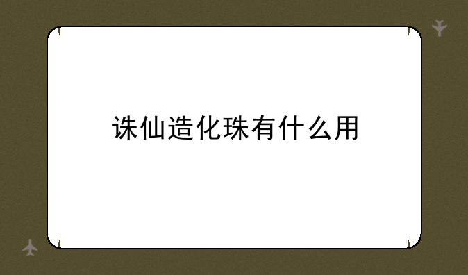 诛仙造化珠有什么用