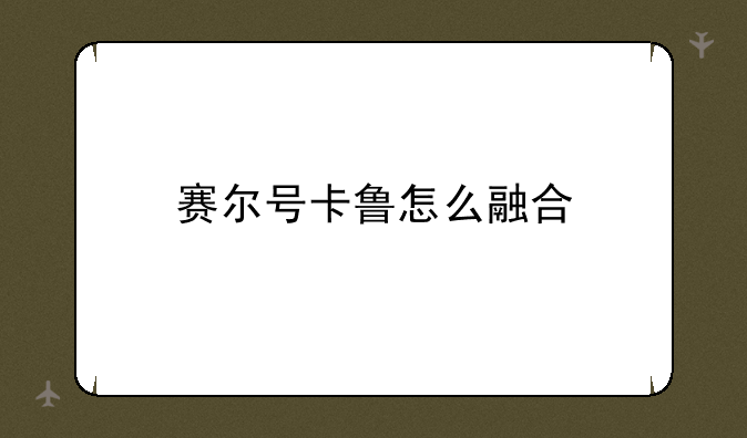 赛尔号卡鲁怎么融合
