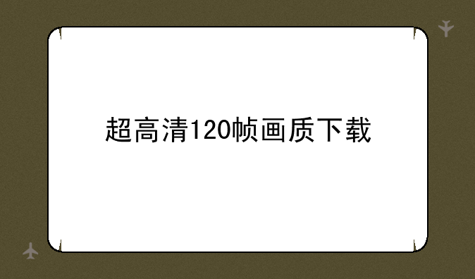 超高清120帧画质下载