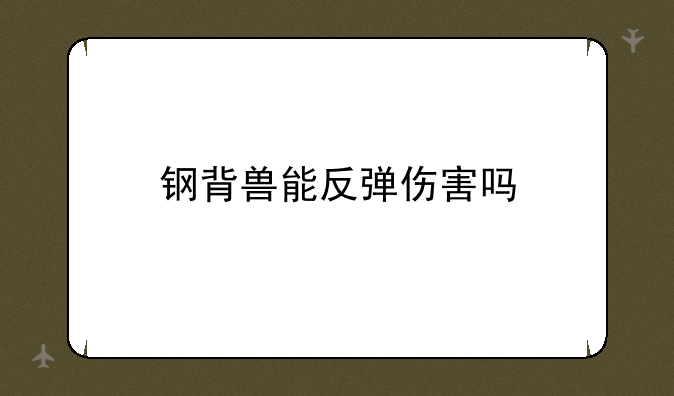 钢背兽能反弹伤害吗