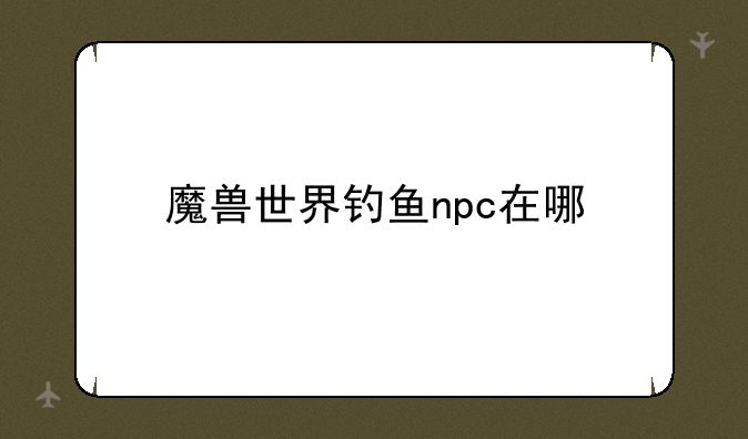 魔兽世界钓鱼npc在哪
