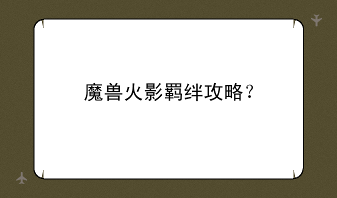 魔兽火影羁绊攻略？